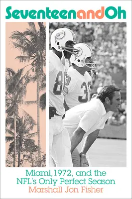 Seventeen and Oh : Miami, 1972, and the Nfl's Only Perfect Season (Dix-sept et Oh : Miami, 1972 et la seule saison parfaite de la NFL) - Seventeen and Oh: Miami, 1972, and the Nfl's Only Perfect Season
