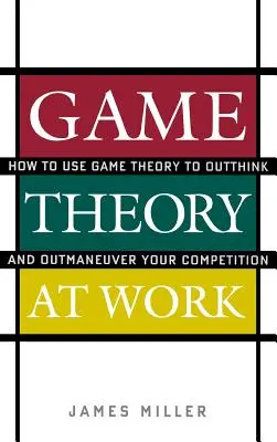 La théorie des jeux au travail : comment utiliser la théorie des jeux pour mieux penser et mieux manœuvrer ses concurrents - Game Theory at Work: How to Use Game Theory to Outthink and Outmaneuver Your Competition