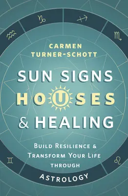 Signes solaires, maisons et guérison : Construisez votre résilience et transformez votre vie grâce à l'astrologie - Sun Signs, Houses & Healing: Build Resilience and Transform Your Life Through Astrology