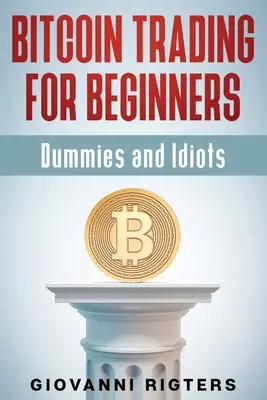 Le trading du bitcoin pour les débutants, les nuls et les idiots - Bitcoin Trading for Beginners, Dummies & Idiots