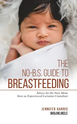 Le guide de l'allaitement sans préjugés : Conseils d'une consultante en lactation expérimentée pour la nouvelle maman - The No-B.S. Guide to Breastfeeding: Advice for the New Mom from an Experienced Lactation Consultant