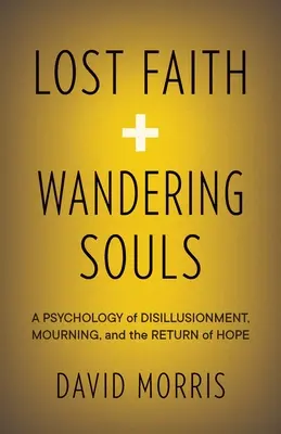 Foi perdue et âmes errantes : Une psychologie de la désillusion, du deuil et du retour de l'espoir - Lost Faith and Wandering Souls: A Psychology of Disillusionment, Mourning, and the Return of Hope