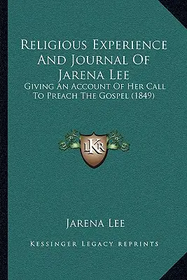 Expérience religieuse et journal de Jarena Lee : Témoignage de son appel à prêcher l'Evangile (1849) - Religious Experience And Journal Of Jarena Lee: Giving An Account Of Her Call To Preach The Gospel (1849)