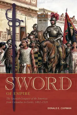 L'épée de l'empire : La conquête espagnole des Amériques de Colomb à Corts, 1492-1529 - Sword of Empire: The Spanish Conquest of the Americas from Columbus to Corts, 1492-1529