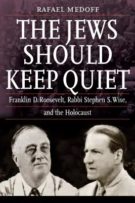 Les Juifs devraient se taire : Franklin D. Roosevelt, le rabbin Stephen S. Wise et l'Holocauste - The Jews Should Keep Quiet: Franklin D. Roosevelt, Rabbi Stephen S. Wise, and the Holocaust