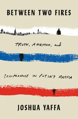 Entre deux feux : Vérité, ambition et compromis dans la Russie de Poutine - Between Two Fires: Truth, Ambition, and Compromise in Putin's Russia