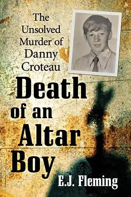 La mort d'un enfant de chœur : le meurtre non résolu de Danny Croteau et la culture de l'abus dans l'Église catholique - Death of an Altar Boy: The Unsolved Murder of Danny Croteau and the Culture of Abuse in the Catholic Church