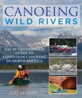 Canoeing Wild Rivers : Le guide du 30e anniversaire du canoë d'expédition en Amérique du Nord - Canoeing Wild Rivers: The 30th Anniversary Guide to Expedition Canoeing in North America