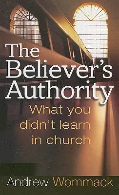 L'autorité du croyant : Ce que vous n'avez pas appris à l'église - The Believer's Authority: What You Didn't Learn in Church