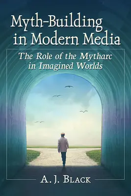 La construction de mythes dans les médias modernes : Le rôle du mythe dans les mondes imaginaires - Myth-Building in Modern Media: The Role of the Mytharc in Imagined Worlds