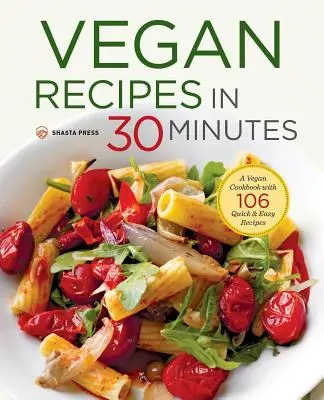 Vegan Recipes in 30 Minutes : Un livre de cuisine végétalienne avec 106 recettes faciles et rapides - Vegan Recipes in 30 Minutes: A Vegan Cookbook with 106 Quick & Easy Recipes