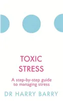 Le stress toxique : Un guide pas à pas pour gérer le stress - Toxic Stress: A Step-By-Step Guide to Managing Stress