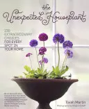 La plante d'intérieur inattendue : 220 choix extraordinaires pour chaque endroit de votre maison - The Unexpected Houseplant: 220 Extraordinary Choices for Every Spot in Your Home