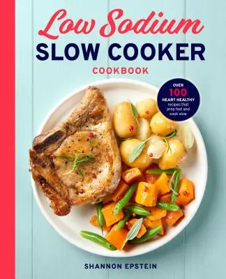 Low Sodium Slow Cooker Cookbook : Plus de 100 recettes saines pour le cœur qui se préparent rapidement et cuisent lentement - Low Sodium Slow Cooker Cookbook: Over 100 Heart Healthy Recipes That Prep Fast and Cook Slow