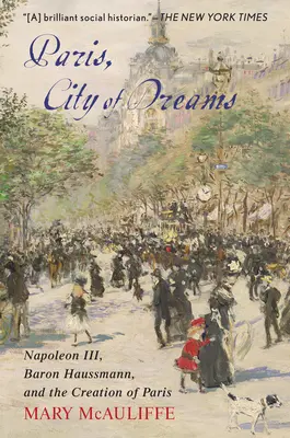 Paris, ville de rêve : Napoléon III, le baron Haussmann et la création de Paris - Paris, City of Dreams: Napoleon III, Baron Haussmann, and the Creation of Paris