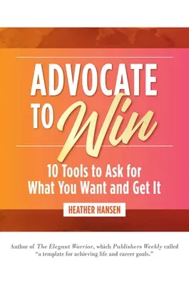 Plaider pour gagner : 10 outils pour demander ce que vous voulez et l'obtenir - Advocate to Win: 10 Tools to Ask for What You Want and Get It