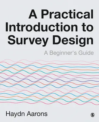 Introduction pratique à la conception d'enquêtes : Un guide pour les débutants - A Practical Introduction to Survey Design: A Beginner′s Guide