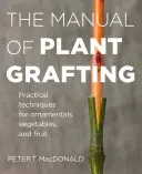 Le manuel de greffage des plantes : Techniques pratiques pour les plantes ornementales, les légumes et les fruits - The Manual of Plant Grafting: Practical Techniques for Ornamentals, Vegetables, and Fruit