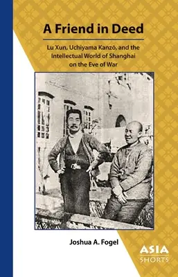 Un ami dans l'action : Lu Xun, Uchiyama Kanzō et le monde intellectuel de Shanghai à la veille de la guerre - A Friend in Deed: Lu Xun, Uchiyama Kanzō, and the Intellectual World of Shanghai on the Eve of War