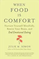 Quand la nourriture est un réconfort : Nourrissez-vous en toute conscience, reconnectez votre cerveau et mettez fin à la boulimie émotionnelle. - When Food Is Comfort: Nurture Yourself Mindfully, Rewire Your Brain, and End Emotional Eating