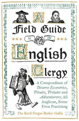 Guide de terrain du clergé anglais : Un recueil de divers excentriques, pirates, prélats et aventuriers ; tous anglicans, certains même pratiquants - A Field Guide to the English Clergy: A Compendium of Diverse Eccentrics, Pirates, Prelates and Adventurers; All Anglican, Some Even Practising