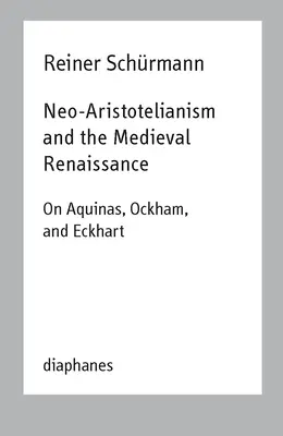 Le néo-aristotélisme et la Renaissance médiévale : Sur Aquin, Ockham et Eckhart - Neo-Aristotelianism and the Medieval Renaissance: On Aquinas, Ockham, and Eckhart