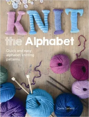 Tricoter l'alphabet : Modèles de tricot rapide et facile pour l'alphabet - Knit the Alphabet: Quick and Easy Alphabet Knitting Patterns