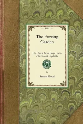 Le jardin de forçage : Ou comment cultiver des fruits, des fleurs et des légumes précoces, avec des plans et des estimations montrant les méthodes les plus efficaces et les plus économiques. - Forcing Garden: Or, How to Grow Early Fruits, Flowers, and Vegetables, with Plans and Estimates Showing the Best and Most Economical W