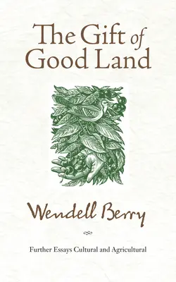 Le don d'une bonne terre : Essais complémentaires sur la culture et l'agriculture - The Gift of Good Land: Further Essays Cultural and Agricultural