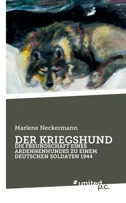 Der Kriegshund : Die Freundschaft Eines Ardennenhundes Zu Einem Deutschen Soldaten 1944 - Der Kriegshund: Die Freundschaft Eines Ardennenhundes Zu Einem Deutschen Soldaten 1944
