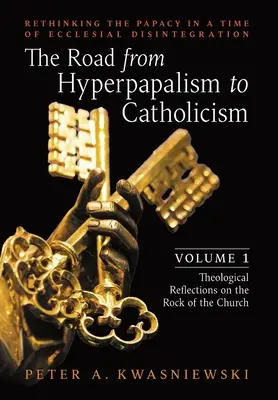 Le chemin de l'hyperpapalisme au catholicisme : Repenser la papauté à une époque de désintégration ecclésiale : Volume 1 (Réflexions théologiques sur le roc) - The Road from Hyperpapalism to Catholicism: Rethinking the Papacy in a Time of Ecclesial Disintegration: Volume 1 (Theological Reflections on the Rock