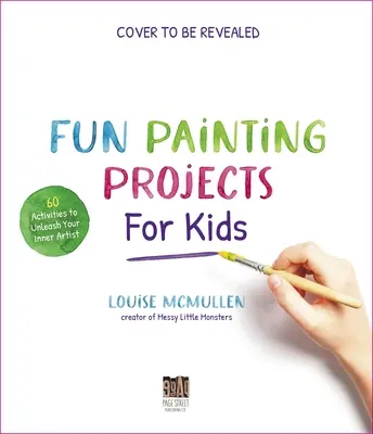 Projets de peinture amusants pour les enfants : 60 activités pour libérer l'artiste qui sommeille en vous - Fun Painting Projects for Kids: 60 Activities to Unleash Your Inner Artist
