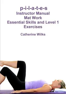 p-i-l-a-t-e-s Mat Work Essential Skills and Level 1 Exercises (en anglais) - p-i-l-a-t-e-s Mat Work Essential Skills and Level 1 Exercises