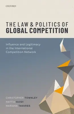 Le droit et la politique de la concurrence mondiale : Influence et légitimité dans le réseau international de la concurrence - The Law and Politics of Global Competition: Influence and Legitimacy in the International Competition Network