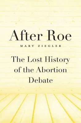 Après Roe : L'histoire perdue du débat sur l'avortement - After Roe: The Lost History of the Abortion Debate