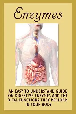 Enzymes : Un guide facile à comprendre sur les enzymes digestives et les fonctions vitales qu'elles remplissent dans votre corps - Enzymes: An Easy To Understand Guide On Digestive Enzymes And The Vital Functions They Perform In Your Body