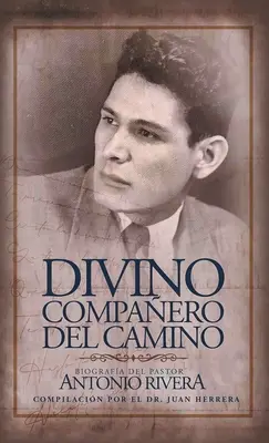 Divino Compaero Del Camino : Biografa Del Pastor Antonio Rivera Compilacin Por El Juan D. Herrera - Divino Compaero Del Camino: Biografa Del Pastor Antonio Rivera Compilacin Por El Juan D. Herrera