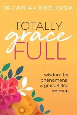 Totally Gracefull : Sagesse pour les femmes phénoménales et pleines de grâce - Totally Gracefull: Wisdom for Phenomenal and Grace-Filled Women