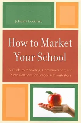 How to Market Your School : Un guide de marketing, de communication et de relations publiques pour les administrateurs scolaires - How to Market Your School: A Guide to Marketing, Communication, and Public Relations for School Administrators