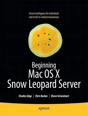 Début de l'utilisation de Mac OS X Snow Leopard Server : De l'installation en solo à l'intégration en entreprise - Beginning Mac OS X Snow Leopard Server: From Solo Install to Enterprise Integration
