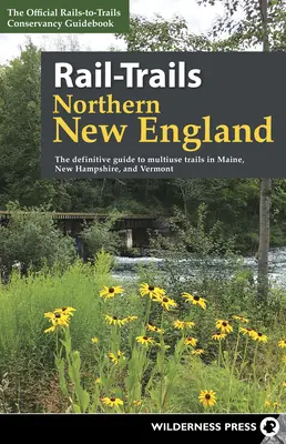 Chemins de fer du nord de la Nouvelle-Angleterre : Le guide définitif des sentiers à usages multiples du Maine, du New Hampshire et du Vermont - Rail-Trails Northern New England: The Definitive Guide to Multiuse Trails in Maine, New Hampshire, and Vermont