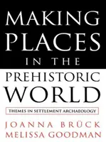 Making Places in the Prehistoric World - Themes in Settlement Archaeology (en anglais) - Making Places in the Prehistoric World - Themes in Settlement Archaeology