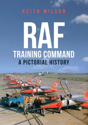 Commandement de l'entraînement de la RAF : Une histoire en images - RAF Training Command: A Pictorial History