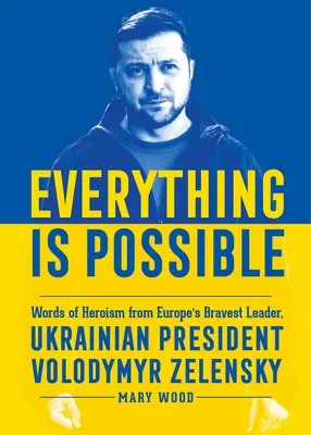 Tout est possible : Les paroles d'héroïsme du leader le plus courageux d'Europe, le président ukrainien Volodymyr Zelensky - Everything Is Possible: Words of Heroism from Europe's Bravest Leader, Ukrainian President Volodymyr Zelensky