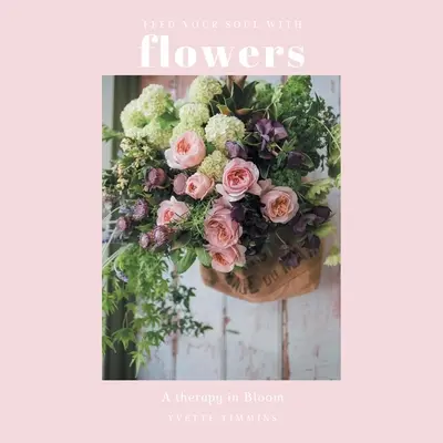 Nourrissez votre âme avec des fleurs : Une thérapie en fleurs - Feed Your Soul with Flowers: A Therapy in Bloom