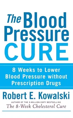 The Blood Pressure Cure : 8 Weeks to Lower Blood Pressure Without Prescription Drugs (La cure de la tension artérielle : 8 semaines pour abaisser la tension artérielle sans médicaments sur ordonnance) - The Blood Pressure Cure: 8 Weeks to Lower Blood Pressure Without Prescription Drugs