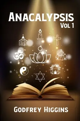 Anacalypsis, Vol. 1 : Une tentative d'écarter le voile de l'Isis saïtique, ou une enquête sur l'origine des langues, des nations et des religions. - Anacalypsis, Vol. 1: An Attempt to Draw Aside the Veil of the Saitic Isis, or an Inquiry Into the Origin of Languages, Nations, and Religio