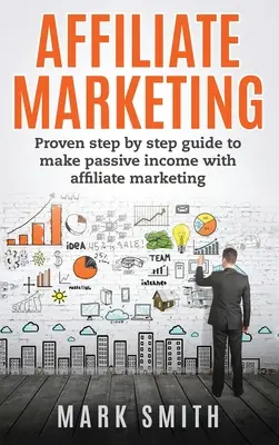 Marketing d'affiliation : Guide éprouvé, étape par étape, pour gagner des revenus passifs grâce au marketing d'affiliation - Affiliate Marketing: Proven Step By Step Guide To Make Passive Income With Affiliate Marketing