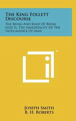 Le discours de King Follett : L'être et le genre d'être qu'est Dieu, l'immortalité de l'intelligence de l'homme - The King Follett Discourse: The Being And Kind Of Being God Is, The Immortality Of The Intelligence Of Man