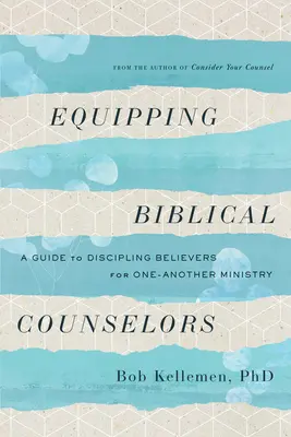 Équiper les conseillers bibliques : Un guide pour discipliner les croyants en vue d'un ministère réciproque - Equipping Biblical Counselors: A Guide to Discipling Believers for One-Another Ministry